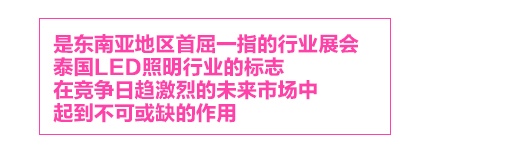 泰國國際照明展，是東南亞地區首屈一指的行業展會，泰國LED照明行業的標志LED Expo，在競爭日趨激烈的未來市場中，起到不可或缺的作用。
