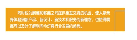 同時也為展商和客商之間提供相互交流的機會，使大家親身體驗到新產品、新設計、新技術和服務的新理念，也使得展商可以及時了解到當今燈具行業發展的趨勢。