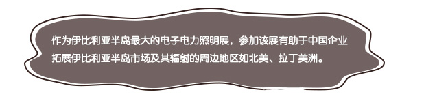 作為伊比利亞半島最大的電子電力照明展，參加該展有助于中國企業(yè)拓展伊比利亞半島市場及其輻射的周邊地區(qū)如北美、拉丁美洲。