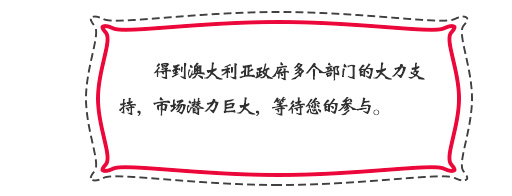 得到澳大利亞政府多個部門的大力支持，市場潛力巨大，等待您的參與。