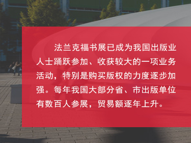 對(duì)于中國(guó)來(lái)說(shuō)，如今法蘭克福書展也是我國(guó)圖書出版界對(duì)海外輸出版權(quán)的主要媒介之一，擴(kuò)展和鞏固了國(guó)家及外國(guó)圖書出版業(yè)之間的商業(yè)關(guān)系;國(guó)家同時(shí)鼓勵(lì)我國(guó)圖書和期刊的出口、進(jìn)口和相應(yīng)的翻譯工作;